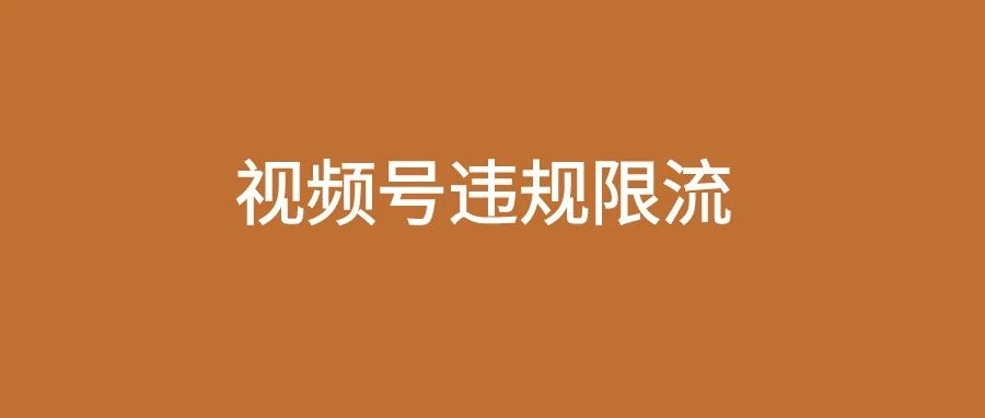 视频号常见的10个违规限流、封号行为,快自查!