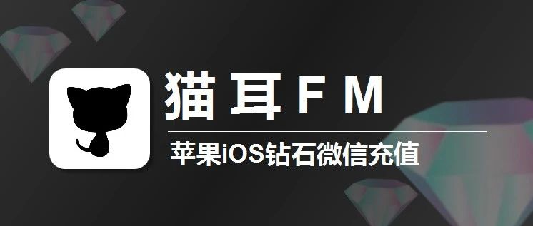 苹果iOS猫耳钻石充值，猫耳FM微信充值入口