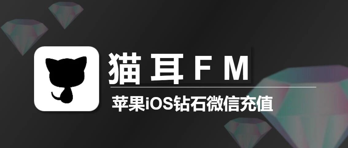 猫耳FM微信充值入口，猫耳钻石ios优惠充值，比APP上便宜很多